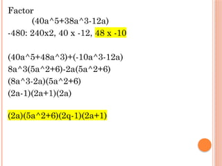 Factor
(40a^5+38a^3-12a)
-480: 240x2, 40 x -12, 48 x -10
(40a^5+48a^3)+(-10a^3-12a)
8a^3(5a^2+6)-2a(5a^2+6)
(8a^3-2a)(5a^2+6)
(2a-1)(2a+1)(2a)
(2a)(5a^2+6)(2q-1)(2a+1)
 