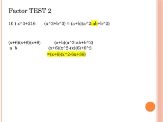 Factor TEST 2
10.) x^3+216 (a^3+b^3) = (a+b)(a^2-ab+b^2)
(x+6)(x+6)(x+6) (a+b)(a^2-ab+b^2)
a b (x+6)(x^2-(x)(6)+6^2
=(x+6)(x^2-6x+36)
 