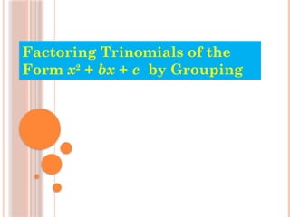 Factoring Trinomials of the
Form x2
+ bx + c by Grouping
 