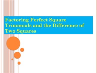 Factoring Perfect Square
Trinomials and the Difference of
Two Squares
 