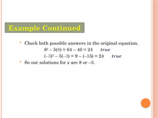 • Check both possible answers in the original equation.
82
– 5(8) = 64 – 40 = 24 true
(–3)2
– 5(–3) = 9 – (–15) = 24 true
• So our solutions for x are 8 or –3.
Example Continued
 