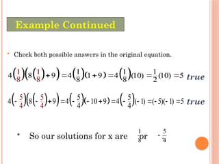 • Check both possible answers in the original equation.
   
      
1 1 1
4 8 9 4 1 9 4 (10) (10) 5
8
1
8
1
8 8 2
      true
   
      
5 5
4 8 9 4 10 9 4 ( 1) ( 5)( 1) 5
4
5 5
4 4
4
          
 
 true
• So our solutions for x are or .
8
1
4
5

Example Continued
 