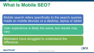 ©2015 WSI. All rights reserved.
What Is Mobile SEO?
Mobile search refers specifically to the search queries
made on mobile...