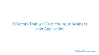 3 Factors That will Cost You Your Business
Loan Application
© WordChapter.com
 