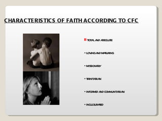 CHARACTERISTICS OF FAITH ACCORDING TO CFC TOTAL AND ABSOLUTE LOVING AND MATURING MISSIONARY TRINITARIAN INFORMED AND COMMUNITARIAN INCULTURATED 
