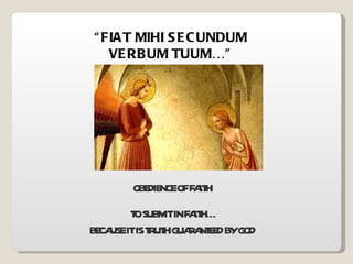 OBEDIENCE OF FAITH TO SUBMIT IN FAITH… BECAUSE IT IS TRUTH GUARANTEED BY GOD “ FIAT MIHI SECUNDUM VERBUM TUUM…” 