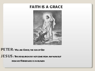FAITH IS A GRACE PETER : You are Christ, the son of God JESUS : This revelation did not come from any man but    from my Father who is in heaven 