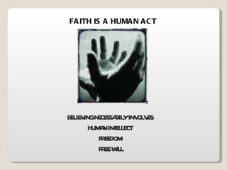 FAITH IS A HUMAN ACT BELIEVING NECESSARILY INVOLVES: HUMAN INTELLECT  FREEDOM  FREE WILL 