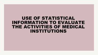 USE OF STATISTICAL
INFORMATION TO EVALUATE
THE ACTIVITIES OF MEDICAL
INSTITUTIONS
 