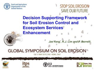 Decision Supporting Framework
for Soil Erosion Control and
Ecosystem Services
Enhancement
Jae Yang*, K.J. Lim and P. Borrelli
1
 