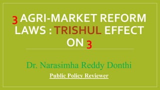 Dr. Narasimha Reddy Donthi
Public Policy Reviewer
3 AGRI-MARKET REFORM
LAWS :TRISHUL EFFECT
ON 3
 