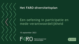 Het FARO-diversiteitsplan
Een oefening in participatie en
mede-verantwoordelijkheid
15 september 2023
 