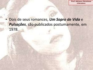 • Dois de seus romances, Um Sopro de Vida e
Pulsações, são publicados postumamente, em
1978.
Prof. Adriana Christinne
Literatura
 