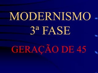 MODERNISMO
3ª FASE
GERAÇÃO DE 45
 