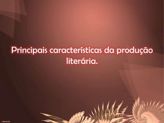 Principais características da produção
literária.

 