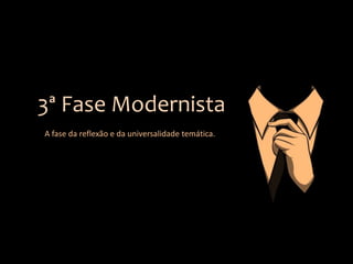 3ª Fase Modernista
A fase da reflexão e da universalidade temática.

 
