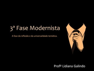 3ª Fase Modernista
A fase da reflexão e da universalidade temática.
Profª Lidiana Galindo
 