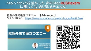 FASTとFoCUSを活かした 次のStepRUSHexam
に関しては↓のURLでチェック
救急外来で役立つエコー 【Advanced】
5:20-10:48 https://www.youtube.com/watch?v=jqeBseHr8ww
 