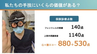 私たちの手技にいくらの価値がある？
保険診療点数
フレンツェルの眼鏡 140点
上部内視鏡検査 1140点
心＋腹エコー 880＋530点
 
