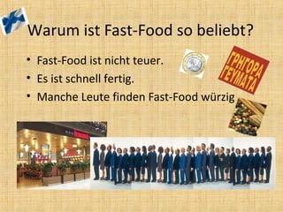 Warum ist Fast-Food so beliebt?
• Fast-Food ist nicht teuer.
• Es ist schnell fertig.
• Manche Leute finden Fast-Food würzig