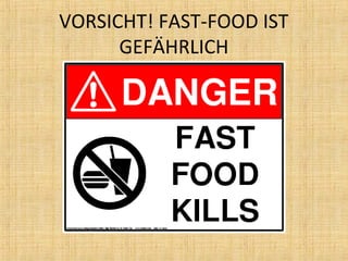 VORSICHT! FAST-FOOD IST
GEFÄHRLICH