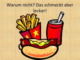 Warum nicht? Das schmeckt aber
lecker!