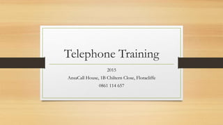 Telephone Training
2015
AnsaCall House, 1B Chiltern Close, Floracliffe
0861 114 657
 