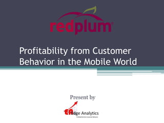 Profitability from Customer
Behavior in the Mobile World
Present by
 