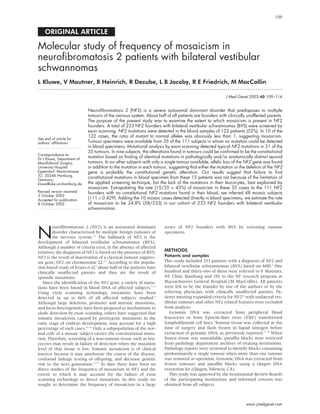 ORIGINAL ARTICLE
Molecular study of frequency of mosaicism in
neurofibromatosis 2 patients with bilateral vestibular
schwannomas
L Kluwe, V Mautner, B Heinrich, R Dezube, L B Jacoby, R E Friedrich, M MacCollin
. . . . . . . . . . . . . . . . . . . . . . . . . . . . . . . . . . . . . . . . . . . . . . . . . . . . . . . . . . . . . . . . . . . . . . . . . . . . . . . . . . . . . . . . . . . . . . . . . . . . . . . . . . . . . . . . . . . . . . . . . . . . .
J Med Genet 2003;40:109–114
Neurofibromatosis 2 (NF2) is a severe autosomal dominant disorder that predisposes to multiple
tumours of the nervous system. About half of all patients are founders with clinically unaffected parents.
The purpose of the present study was to examine the extent to which mosaicism is present in NF2
founders. A total of 233 NF2 founders with bilateral vestibular schwannomas (BVS) were screened by
exon scanning. NF2 mutations were detected in the blood samples of 122 patients (52%). In 10 of the
122 cases, the ratio of mutant to normal alleles was obviously less than 1, suggesting mosaicism.
Tumour specimens were available from 35 of the 111 subjects in whom no mutation could be detected
in blood specimens. Mutational analysis by exon scanning detected typical NF2 mutations in 21 of the
35 tumours. In nine subjects, the alterations found in tumours could be confirmed to be the constitutional
mutation based on finding of identical mutations in pathologically and/or anatomically distinct second
tumours. In six other subjects with only a single tumour available, allelic loss of the NF2 gene was found
in addition to the mutation in each tumour, suggesting that either the mutation or the deletion of the NF2
gene is probably the constitutional genetic alteration. Our results suggest that failure to find
constitutional mutations in blood specimen from these 15 patients was not because of the limitation of
the applied screening technique, but the lack of the mutations in their leucocytes, best explained by
mosaicism. Extrapolating the rate (15/35 = 43%) of mosaicism in these 35 cases to the 111 NF2
founders with no constitutional NF2 mutations found in their blood, we inferred 48 mosaic subjects
(111 × 0.429). Adding the 10 mosaic cases detected directly in blood specimens, we estimate the rate
of mosaicism to be 24.8% (58/233) in our cohort of 233 NF2 founders with bilateral vestibular
schwannomas.
N
euroﬁbromatosis 2 (NF2) is an autosomal dominant
disorder characterised by multiple benign tumours of
the nervous system.1–3
The hallmark of NF2 is the
development of bilateral vestibular schwannomas (BVS).
Although a number of criteria exist, in the absence of affected
relatives, the diagnosis of NF2 is based on the presence of BVS.
NF2 is the result of inactivation of a classical tumour suppres-
sor gene, NF2, on chromosome 22.4 5
According to the popula-
tion based study of Evans et al,6
about half of the patients have
clinically unaffected parents and thus are the result of
sporadic mutations.
Since the identiﬁcation of the NF2 gene, a variety of muta-
tions have been found in blood DNA of affected subjects.7–11
Using exon scanning technology, mutations have been
detected in up to 66% of all affected subjects studied.9
Although large deletions, promoter and intronic mutations,
and locus heterogeneity have been proposed as mechanisms to
elude detection by exon scanning, others have suggested that
somatic mosaicism, caused by postzygotic mutations in the
early stage of embryo development, may account for a high
percentage of such cases.12–14
Only a subpopulation of the nor-
mal cells of a mosaic subject carries the constitutional muta-
tion. Therefore, screening of a non-tumour tissue such as leu-
cocytes may result in failure of detection when the mutation
level of that tissue is low. Somatic mosaicism is of clinical
interest because it may ameliorate the course of the disease,
confound linkage testing of offspring, and decrease genetic
risk to the next generation.13 15
To date there have been no
direct studies of the frequency of mosaicism in NF2 and the
extent to which it may account for the failure of exon
scanning technology to detect mutations. In this study we
sought to determine the frequency of mosaicism in a large
series of NF2 founders with BVS by screening tumour
specimens.
METHODS
Patients and samples
This study included 233 patients with a diagnosis of NF2 and
bilateral vestibular schwannomas (BVS) based on MRI.3
One
hundred and thirty-two of them were referred to V Mautner,
NF Clinic Hamburg and 101 to the NF research program at
Massachusetts General Hospital (M MacCollin). All patients
were felt to be the founder by one of the authors or by the
referring physician, with clinically unaffected parents. Pa-
tients meeting expanded criteria for NF216
with unilateral ves-
tibular tumours and other NF2 related features were excluded
from analysis.
Genomic DNA was extracted from peripheral blood
leucocytes or from Epstein-Barr virus (EBV) transformed
lymphoblastoid cell lines. Tumour tissue was collected at the
time of surgery and ﬂash frozen in liquid nitrogen before
extraction of genomic DNA, as previously reported.17 18
When
frozen tissue was unavailable, parafﬁn blocks were retrieved
from pathology department archives of treating institutions.
Pathology reports were reviewed to identify blocks containing
predominantly a single tumour when more than one tumour
was removed at operation. Genomic DNA was extracted from
frozen tumours and parafﬁn blocks using a Qiagen DNA
extraction kit (Qiagen, Valencia, CA).
This study was approved by the Institutional Review Boards
of the participating institutions and informed consent was
obtained from all subjects.
See end of article for
authors’ affiliations
. . . . . . . . . . . . . . . . . . . . . . .
Correspondence to:
Dr L Kluwe, Department of
Maxillofacial Surgery,
University Hospital
Eppendorf, Martinistrasse
52, 20246 Hamburg,
Germany;
kluwe@uke.uni-hamburg.de
Revised version received
3 October 2002
Accepted for publication
8 October 2002
. . . . . . . . . . . . . . . . . . . . . . .
109
www.jmedgenet.com
 