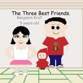 The Three Best Friends.
Benjamin Krull
9 years old
 
