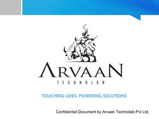 Confidential Document by Arvaan Technolab Pvt Ltd.
TOUCHING LIVES. POWERING SOLUTIONS
 