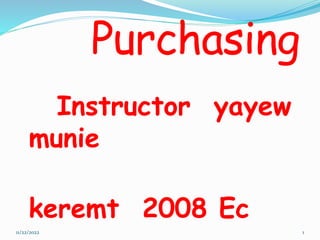 Purchasing
Instructor yayew
munie
keremt 2008 Ec
11/22/2022 1
 