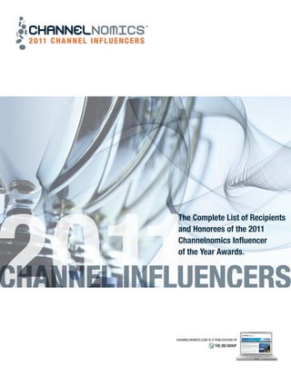 The Complete List of Recipients
and Honorees of the 2011
Channelnomics Influencer
of the Year Awards.
TM
CHANNELNOMICS.COM IS A PUBLICATION OF
 