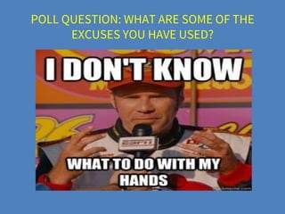 POLL QUESTION: WHAT ARE SOME OF THE
EXCUSES YOU HAVE USED?
 