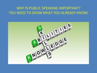 WHY IS PUBLIC SPEAKING IMPORTANT?
YOU NEED TO SHOW WHAT YOU ALREADY KNOW!
 