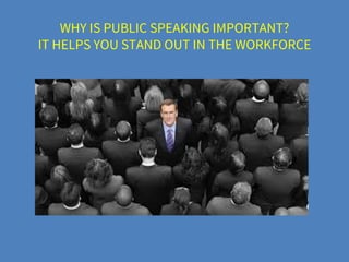 WHY IS PUBLIC SPEAKING IMPORTANT?
IT HELPS YOU STAND OUT IN THE WORKFORCE
 