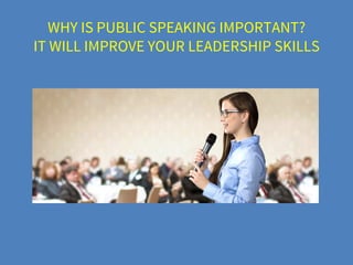 WHY IS PUBLIC SPEAKING IMPORTANT?
IT WILL IMPROVE YOUR LEADERSHIP SKILLS
 