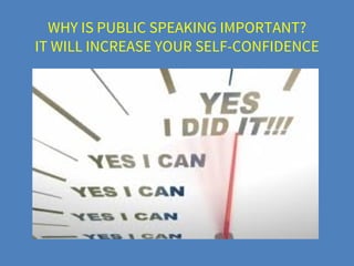 WHY IS PUBLIC SPEAKING IMPORTANT?
IT WILL INCREASE YOUR SELF-CONFIDENCE
 