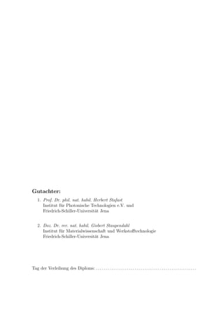 Gutachter:
1. Prof. Dr. phil. nat. habil. Herbert Stafast
Institut f¨ur Photonische Technologien e.V. und
Friedrich-Schiller-Universit¨at Jena
2. Doz. Dr. rer. nat. habil. Gisbert Staupendahl
Institut f¨ur Materialwissenschaft und Werkstoﬀtechnologie
Friedrich-Schiller-Universit¨at Jena
Tag der Verleihung des Diploms: . . . . . . . . . . . . . . . . . . . . . . . . . . . . . . . . . . . . . . . . . . . . . . . . . . . .
 