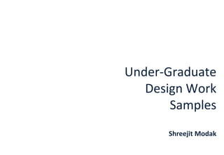 Under-Graduate
Design Work
Samples
Shreejit Modak
 