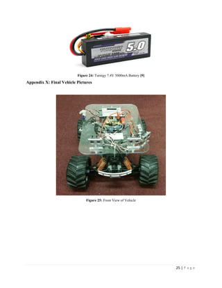 25 | P a g e
Figure 24: Turnigy 7.4V 5000mA Battery [9]
Appendix X: Final Vehicle Pictures
Figure 25: Front View of Vehicle
 