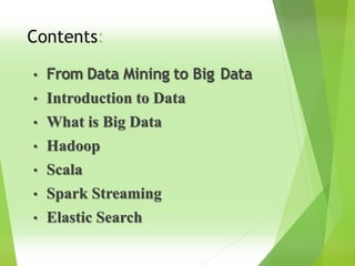 Contents:
• From Data Mining to Big Data
• Introduction to Data
• What is Big Data
• Hadoop
• Scala
• Spark Streaming
• Elastic Search
 