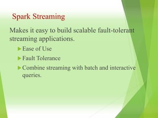Spark Streaming
Makes it easy to build scalable fault-tolerant
streaming applications.
Ease of Use
Fault Tolerance
Combine streaming with batch and interactive
queries.
 