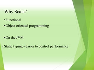 • Functional
• Object oriented programming
• On the JVM
• Static typing - easier to control performance
Why Scala?
 