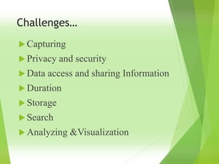 Challenges…
 Capturing
 Privacy and security
 Data access and sharing Information
 Duration
 Storage
 Search
 Analyzing &Visualization
 