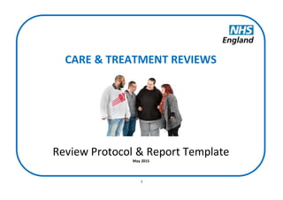 1
CARE & TREATMENT REVIEWS
Review Protocol & Report Template
May 2015
 