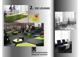 2. DIE LOUNGE




 BIBLIOTHEKSPLANERIN 
 FRANÇOISE CHEVALIER
 