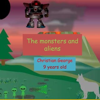 The monsters and
aliens
Christian George
9 years old
 
