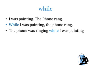 while
• I was painting. The Phone rang.
• While I was painting, the phone rang.
• The phone was ringing while I was painting
 