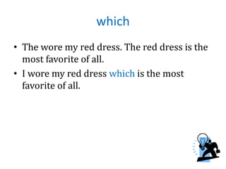 which
• The wore my red dress. The red dress is the
most favorite of all.
• I wore my red dress which is the most
favorite of all.
 